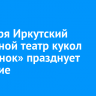 8 января Иркутский областной театр кукол «Аистёнок» празднует 90-летие