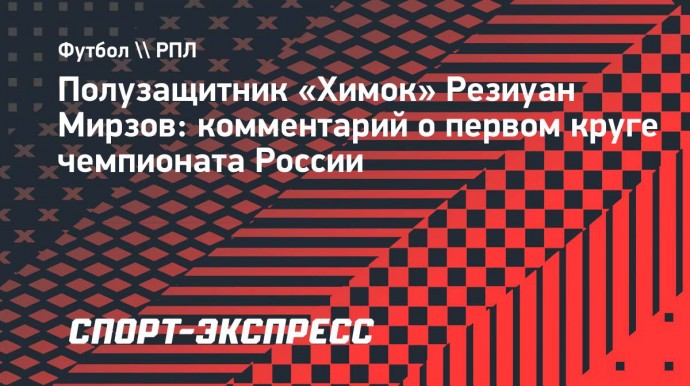 Мирзов — о первом круге чемпионата: «Никто в «Химках» не согласен с местом в таблице, на котором мы сейчас»