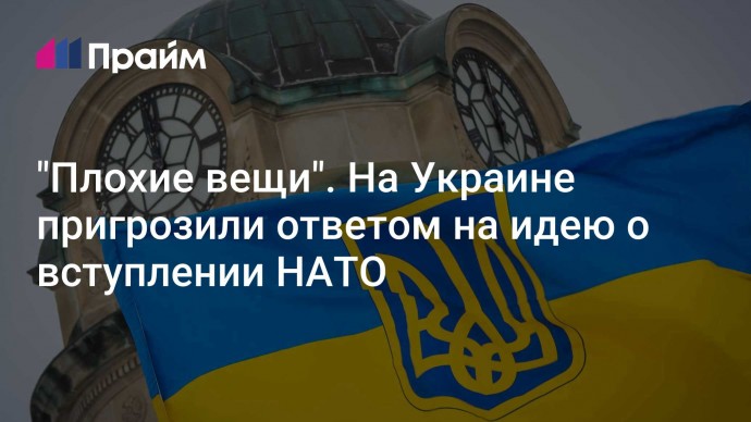 "Плохие вещи". На Украине пригрозили ответом на идею о вступлении НАТО