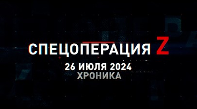 Спецоперация Z: хроника главных военных событий 26 июля