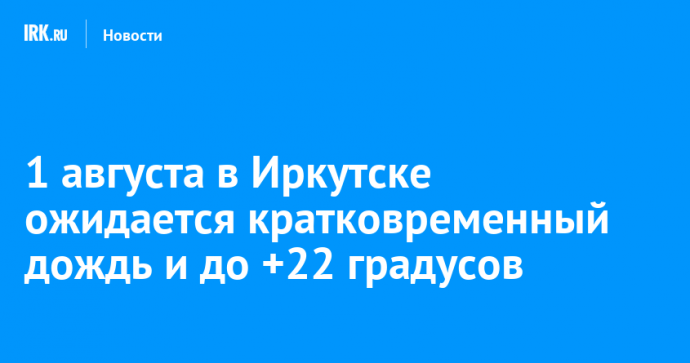 1 августа в Иркутске ожидается кратковременный дождь и до +22 градусов