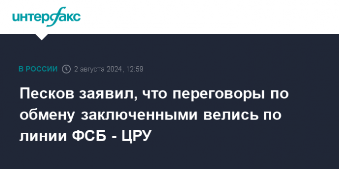 Песков заявил, что переговоры по обмену заключенными велись по линии ФСБ - ЦРУ