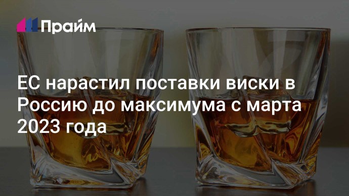 ЕС нарастил поставки виски в Россию до максимума с марта 2023 года