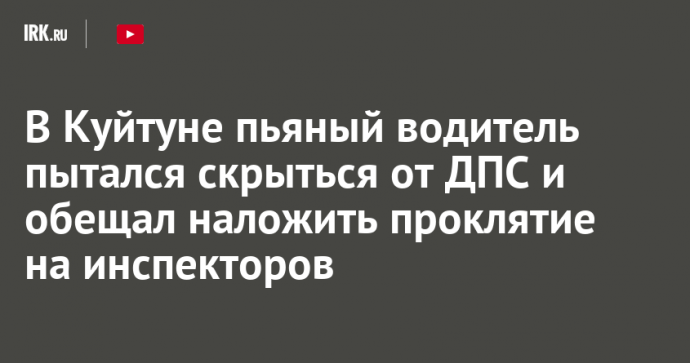 В Куйтуне пьяный водитель пытался скрыться от ДПС и обещал наложить проклятие на инспекторов