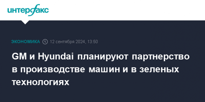 GM и Hyundai планируют партнерство в производстве машин и в зеленых технологиях