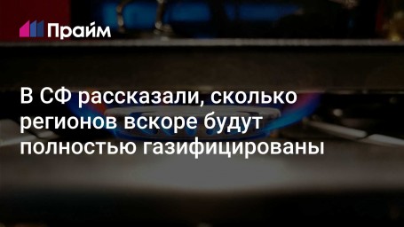 В СФ рассказали, сколько регионов вскоре будут полностью газифицированы