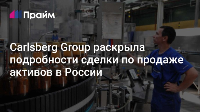 Carlsberg Group раскрыла подробности сделки по продаже активов в России