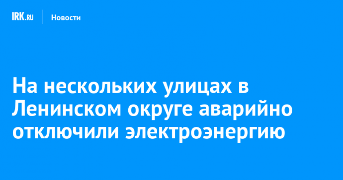 На нескольких улицах в Ленинском округе аварийно отключили электроэнергию