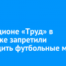 На стадионе «Труд» в Иркутске запретили проводить футбольные матчи