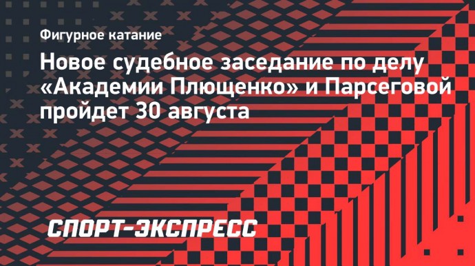 Новое судебное заседание по делу «Академии Плющенко» и Парсеговой пройдет 30 августа