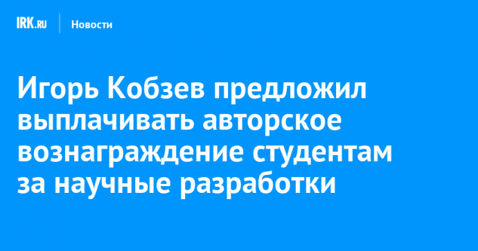 Игорь Кобзев предложил выплачивать авторское вознаграждение студентам за научные разработки