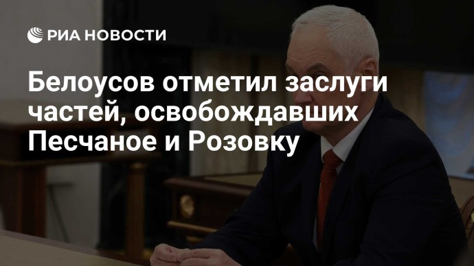 Белоусов отметил заслуги частей, освобождавших Песчаное и Розовку