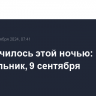 Что случилось этой ночью: понедельник, 9 сентября