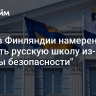 СМИ: в Финляндии намерены закрыть русскую школу из-за "угрозы безопасности"