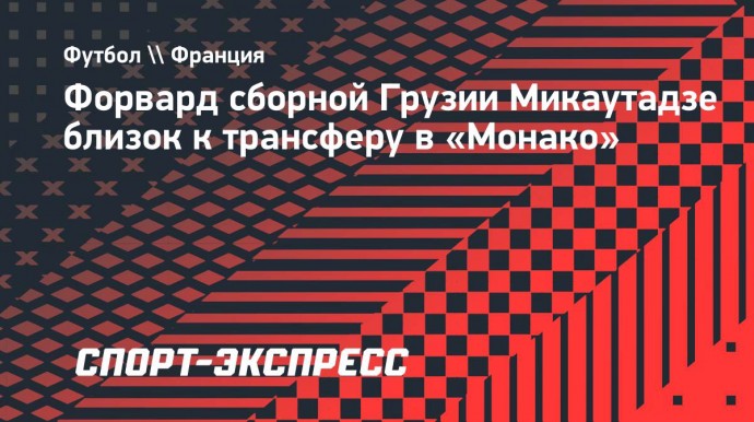 Форвард сборной Грузии Микаутадзе близок к трансферу в «Монако»