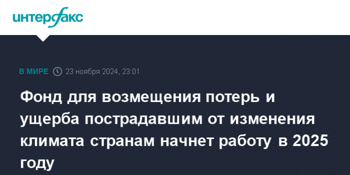 Фонд для возмещения потерь и ущерба пострадавшим от изменения климата странам начнет работу в 2025 году