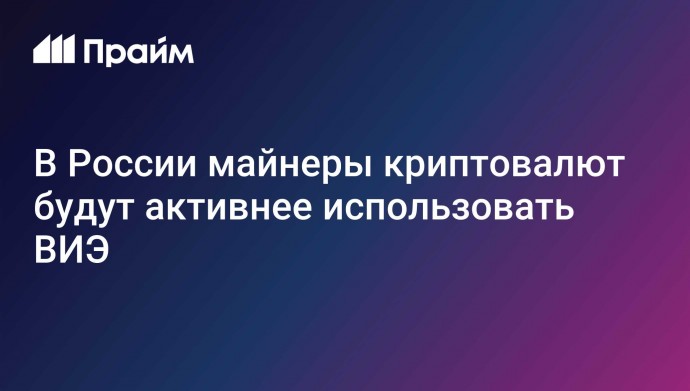 В России майнеры криптовалют будут активнее использовать ВИЭ