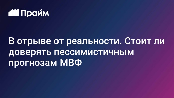 В отрыве от реальности. Стоит ли доверять пессимистичным прогнозам МВФ