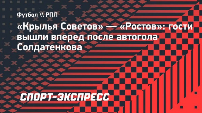 «Крылья Советов» — «Ростов»: гости вышли вперед после автогола Солдатенкова