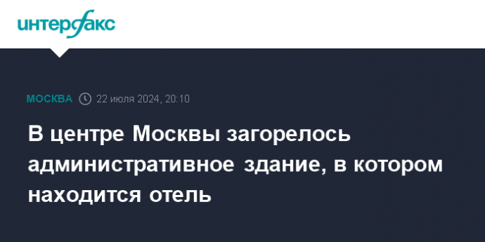 В центре Москвы загорелось административное здание, в котором находится отель