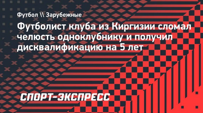 Футболист клуба из Киргизии сломал челюсть одноклубнику и получил дисквалификацию на 5 лет