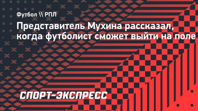 Представитель Мухина: «Думаю, что в ближайшее время увидим Максима на поле»