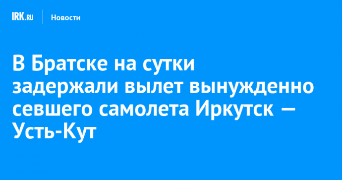 В Братске на сутки задержали вылет вынужденно севшего самолета Иркутск — Усть-Кут