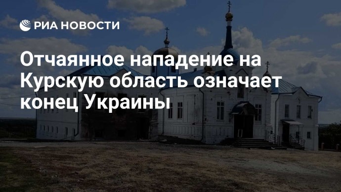 Отчаянное нападение на Курскую область означает конец Украины