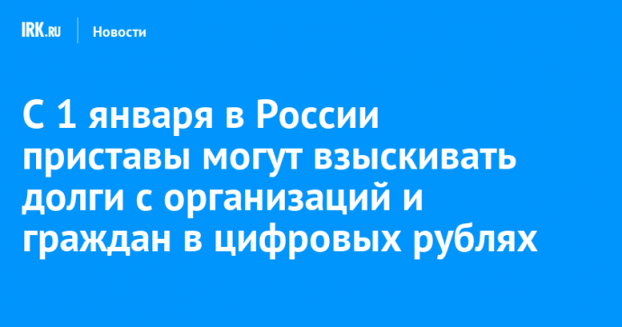 С 1 января в России приставы могут взыскивать долги с организаций и граждан в цифровых рублях