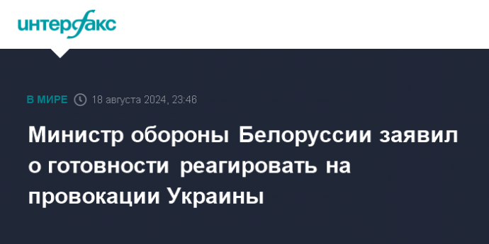 Министр обороны Белоруссии заявил о готовности реагировать на провокации Украины