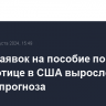 Число заявок на пособие по безработице в США выросло на уровне прогноза