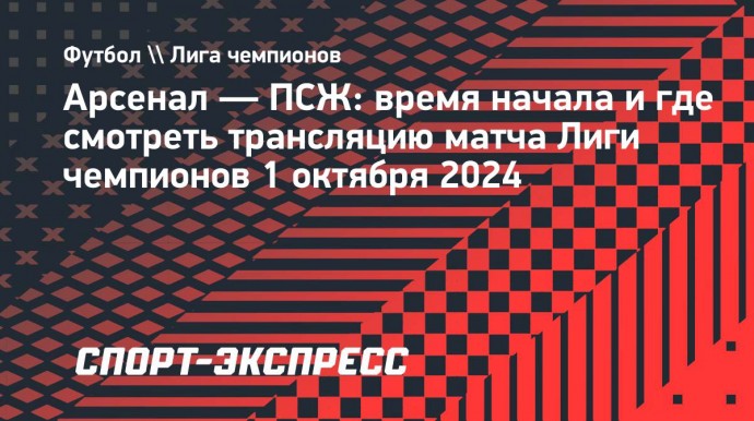 «Арсенал» — «ПСЖ»: время начала и где смотреть трансляцию матча Лиги чемпионов