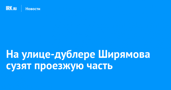 На улице-дублере Ширямова сузят проезжую часть