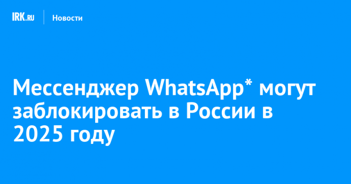 Мессенджер WhatsApp* могут заблокировать в России в 2025 году