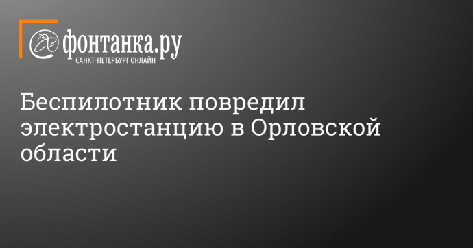 Беспилотник повредил электростанцию в Орловской области