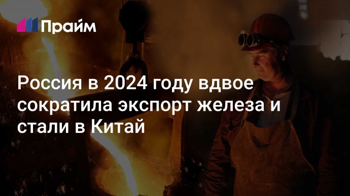 Россия в 2024 году вдвое сократила экспорт железа и стали в Китай