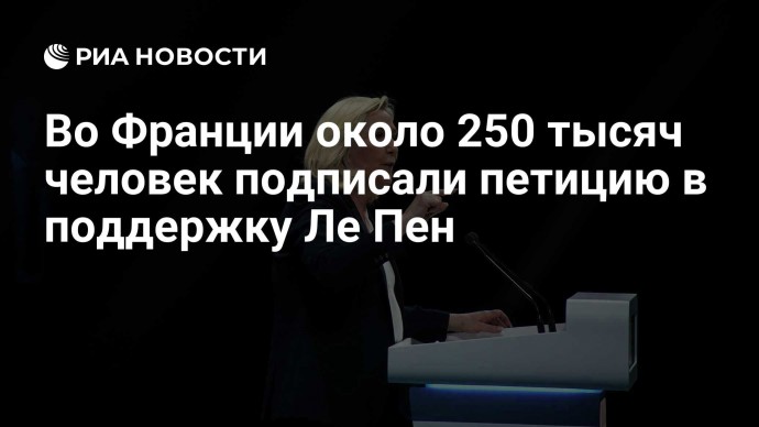 Во Франции около 250 тысяч человек подписали петицию в поддержку Ле Пен