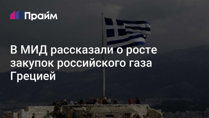 В МИД рассказали о росте закупок российского газа Грецией