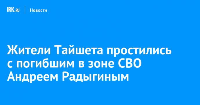 Жители Тайшета простились с погибшим в зоне СВО Андреем Радыгиным