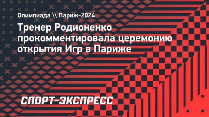 Тренер Родионенко прокомментировала церемонию открытия Игр в Париже