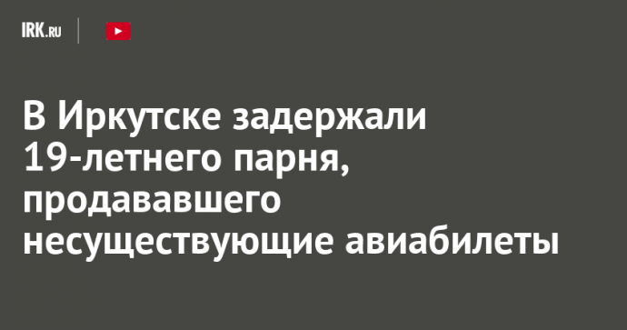 В Иркутске задержали 19-летнего парня, продававшего несуществующие авиабилеты