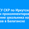 Глава СУ СКР по Иркутской области прокомментировал нападение школьника на учеников в Балаганске