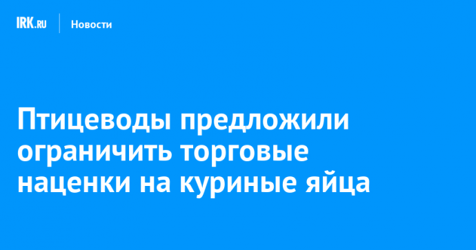 Птицеводы предложили ограничить торговые наценки на куриные яйца