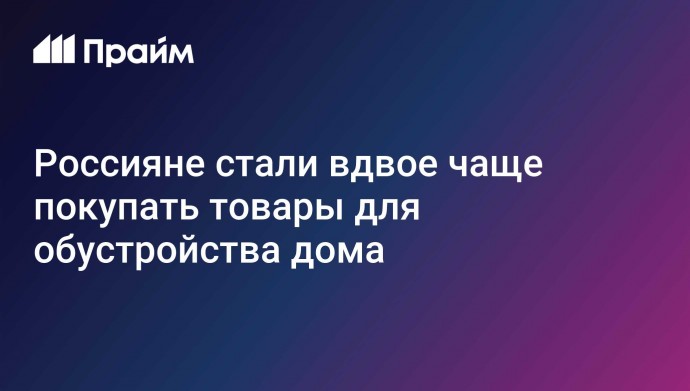 Россияне стали вдвое чаще покупать товары для обустройства дома