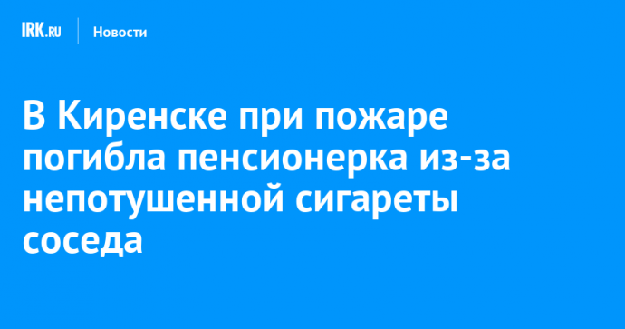 В Киренске при пожаре погибла пенсионерка из-за непотушенной сигареты соседа