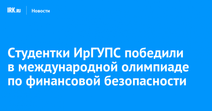 Студентки ИрГУПС победили в международной олимпиаде по финансовой безопасности