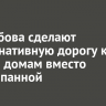 В Столбова сделают альтернативную дорогу к жилым домам вместо перекопанной