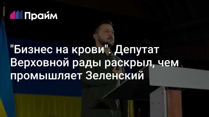 "Бизнес на крови". Депутат Верховной рады раскрыл, чем промышляет Зеленский