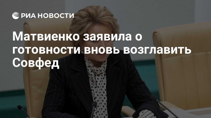 Матвиенко заявила о готовности вновь возглавить Совфед