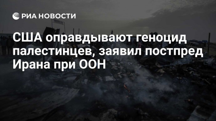 США оправдывают геноцид палестинцев, заявил постпред Ирана при ООН